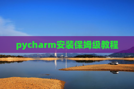 pycharm安装保姆级教程 pycharm安装保姆级教程